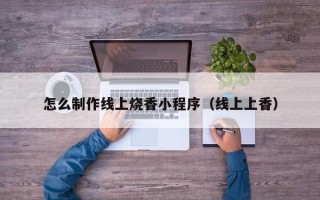 双鸭山怎么制作线上烧香小程序（线上上香）