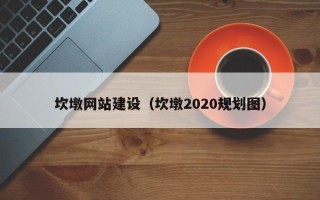 双鸭山坎墩网站建设（坎墩2020规划图）