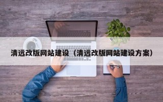 双鸭山清远改版网站建设（清远改版网站建设方案）