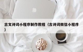 双鸭山古文诗词小程序制作教程（古诗词微信小程序）