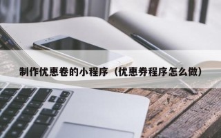 双鸭山制作优惠卷的小程序（优惠券程序怎么做）