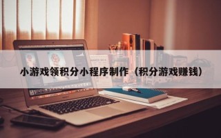双鸭山小游戏领积分小程序制作（积分游戏赚钱）