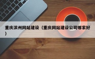 双鸭山重庆滨州网站建设（重庆网站建设公司哪家好）