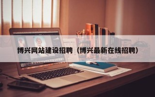 双鸭山博兴网站建设招聘（博兴最新在线招聘）