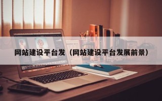 双鸭山网站建设平台发（网站建设平台发展前景）