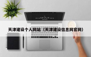 双鸭山天津建设个人网站（天津建设信息网官网）