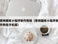 双鸭山视频图库小程序制作教程（视频图库小程序制作教程手机版）