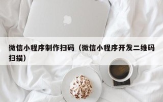 双鸭山微信小程序制作扫码（微信小程序开发二维码扫描）