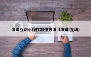 双鸭山演讲互动小程序制作方法（演讲 互动）