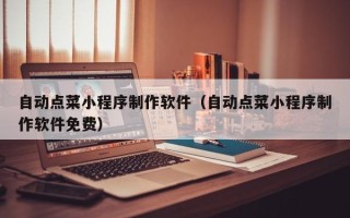 双鸭山自动点菜小程序制作软件（自动点菜小程序制作软件免费）